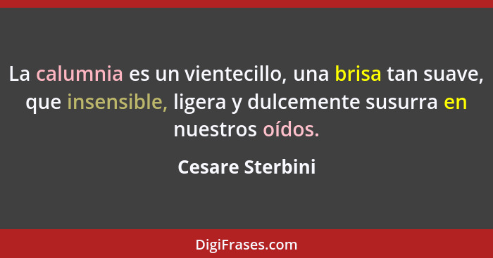 La calumnia es un vientecillo, una brisa tan suave, que insensible, ligera y dulcemente susurra en nuestros oídos.... - Cesare Sterbini