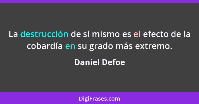 La destrucción de sí mismo es el efecto de la cobardía en su grado más extremo.... - Daniel Defoe