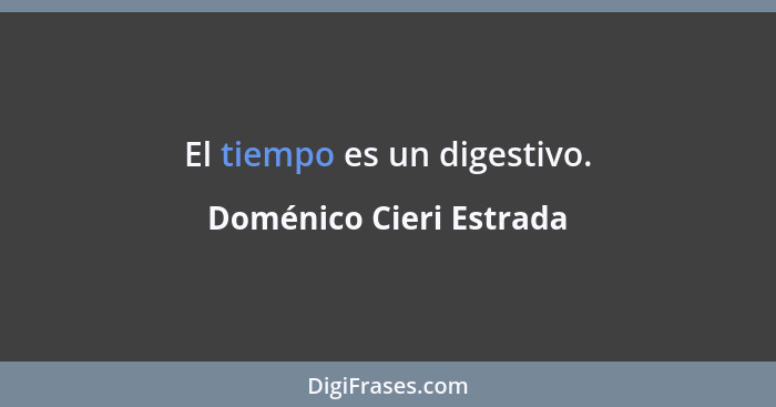 El tiempo es un digestivo.... - Doménico Cieri Estrada