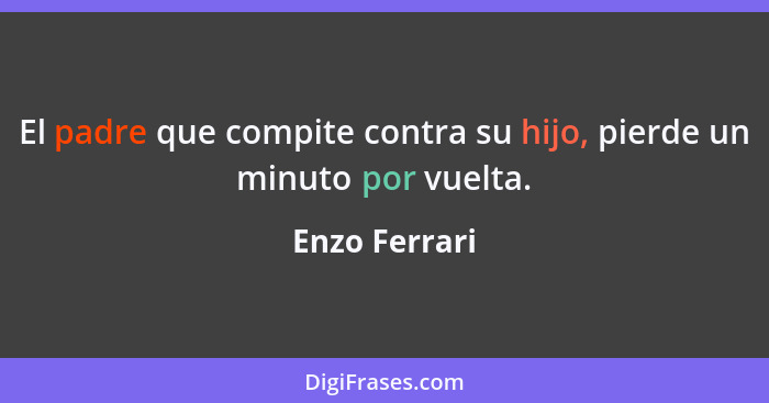 El padre que compite contra su hijo, pierde un minuto por vuelta.... - Enzo Ferrari