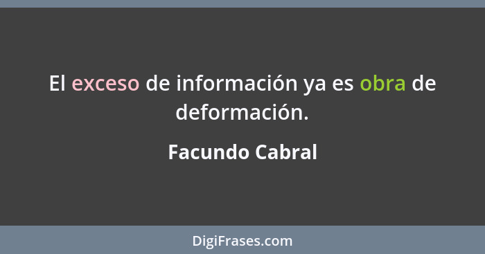El exceso de información ya es obra de deformación.... - Facundo Cabral