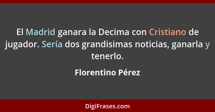 El Madrid ganara la Decima con Cristiano de jugador. Sería dos grandisimas noticias, ganarla y tenerlo.... - Florentino Pérez