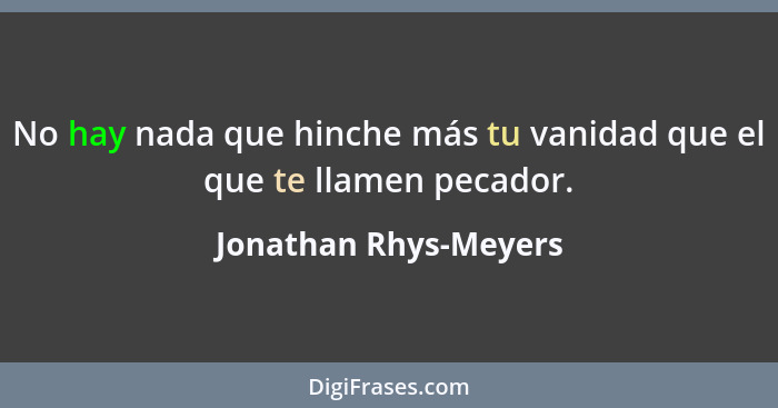 No hay nada que hinche más tu vanidad que el que te llamen pecador.... - Jonathan Rhys-Meyers