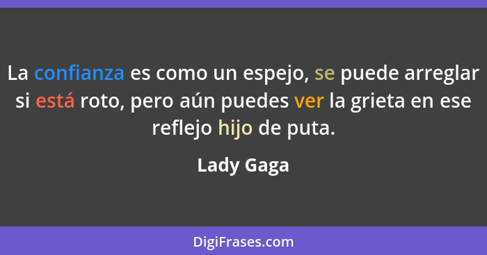 La confianza es como un espejo, se puede arreglar si está roto, pero aún puedes ver la grieta en ese reflejo hijo de puta.... - Lady Gaga