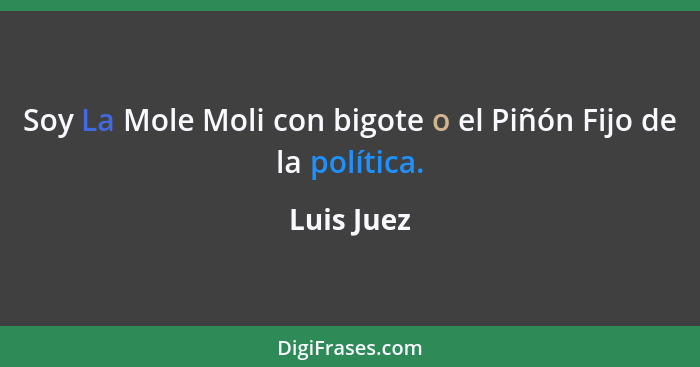 Soy La Mole Moli con bigote o el Piñón Fijo de la política.... - Luis Juez