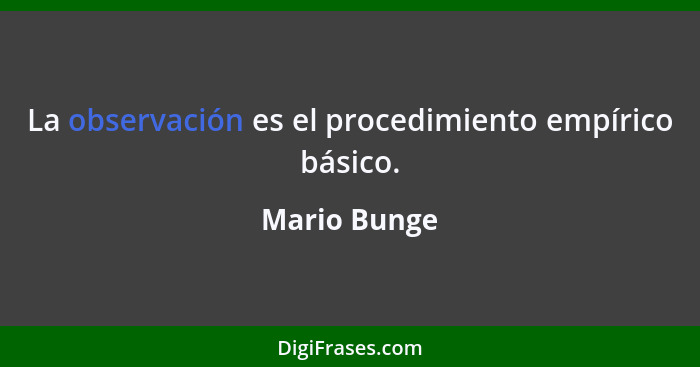 La observación es el procedimiento empírico básico.... - Mario Bunge