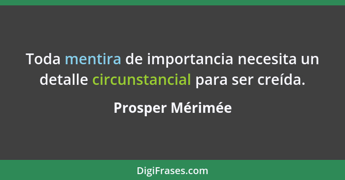 Toda mentira de importancia necesita un detalle circunstancial para ser creída.... - Prosper Mérimée