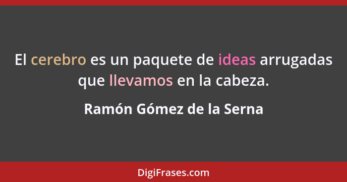 El cerebro es un paquete de ideas arrugadas que llevamos en la cabeza.... - Ramón Gómez de la Serna