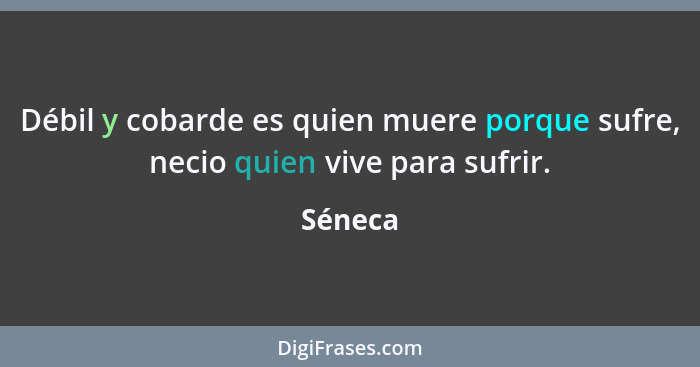 Débil y cobarde es quien muere porque sufre, necio quien vive para sufrir.... - Séneca