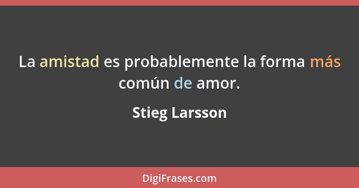 La amistad es probablemente la forma más común de amor.... - Stieg Larsson