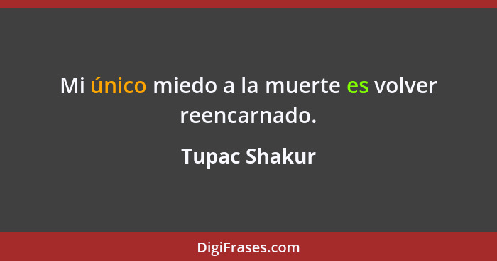 Mi único miedo a la muerte es volver reencarnado.... - Tupac Shakur