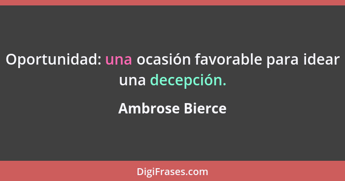 Oportunidad: una ocasión favorable para idear una decepción.... - Ambrose Bierce