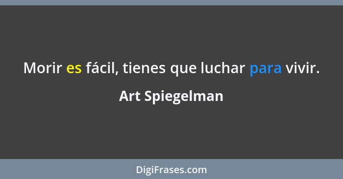 Morir es fácil, tienes que luchar para vivir.... - Art Spiegelman