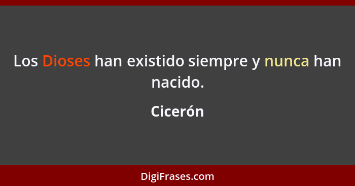 Los Dioses han existido siempre y nunca han nacido.... - Cicerón