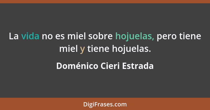 La vida no es miel sobre hojuelas, pero tiene miel y tiene hojuelas.... - Doménico Cieri Estrada