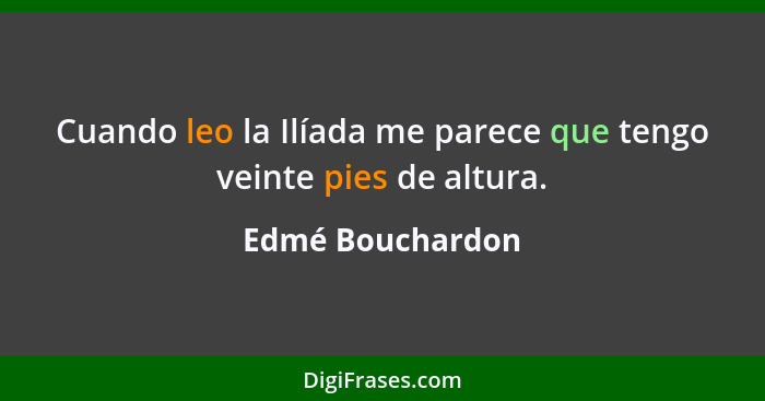 Cuando leo la Ilíada me parece que tengo veinte pies de altura.... - Edmé Bouchardon