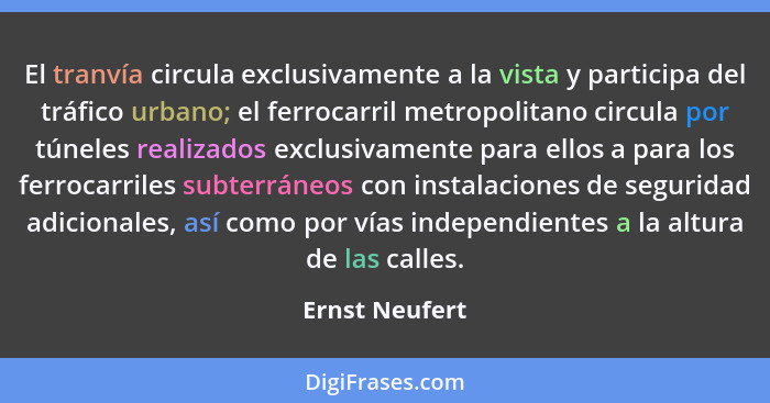 El tranvía circula exclusivamente a la vista y participa del tráfico urbano; el ferrocarril metropolitano circula por túneles realizad... - Ernst Neufert