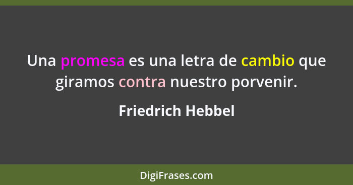 Una promesa es una letra de cambio que giramos contra nuestro porvenir.... - Friedrich Hebbel