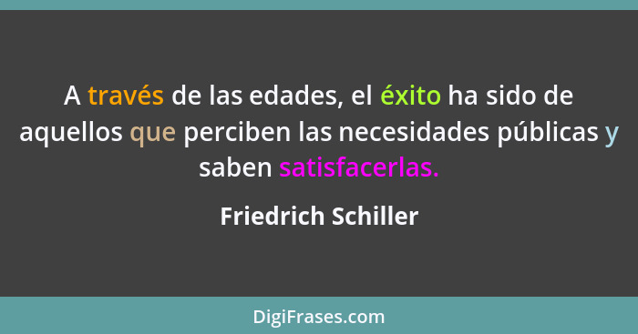 A través de las edades, el éxito ha sido de aquellos que perciben las necesidades públicas y saben satisfacerlas.... - Friedrich Schiller