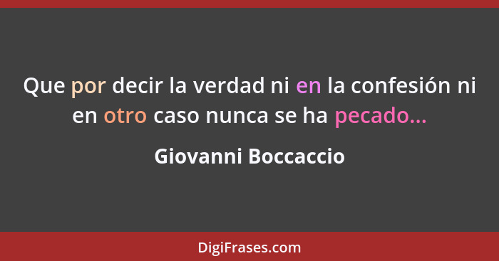 Que por decir la verdad ni en la confesión ni en otro caso nunca se ha pecado...... - Giovanni Boccaccio