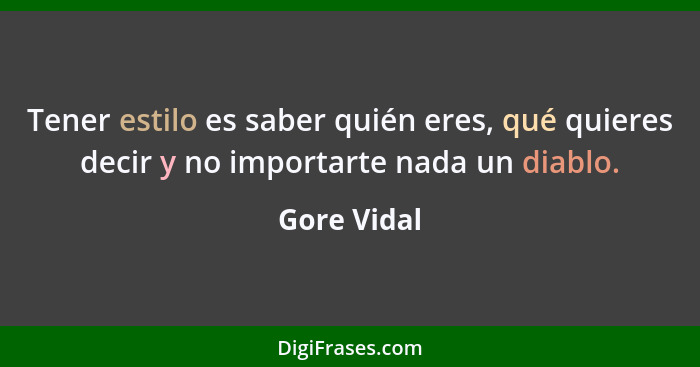 Tener estilo es saber quién eres, qué quieres decir y no importarte nada un diablo.... - Gore Vidal