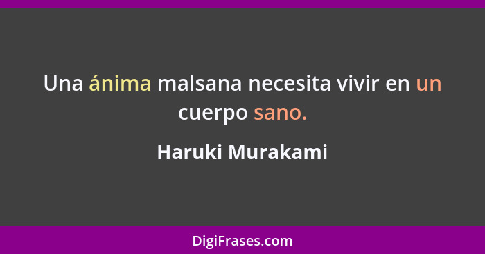 Una ánima malsana necesita vivir en un cuerpo sano.... - Haruki Murakami