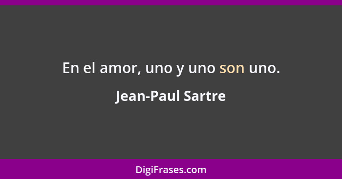 En el amor, uno y uno son uno.... - Jean-Paul Sartre