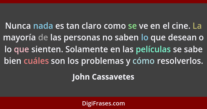 Nunca nada es tan claro como se ve en el cine. La mayoría de las personas no saben lo que desean o lo que sienten. Solamente en las... - John Cassavetes