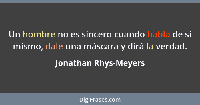 Un hombre no es sincero cuando habla de sí mismo, dale una máscara y dirá la verdad.... - Jonathan Rhys-Meyers