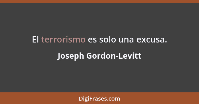 El terrorismo es solo una excusa.... - Joseph Gordon-Levitt