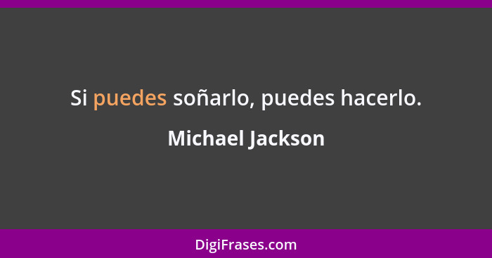 Si puedes soñarlo, puedes hacerlo.... - Michael Jackson