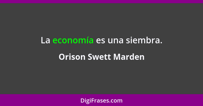 La economía es una siembra.... - Orison Swett Marden