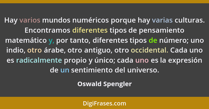 Hay varios mundos numéricos porque hay varias culturas. Encontramos diferentes tipos de pensamiento matemático y, por tanto, diferen... - Oswald Spengler