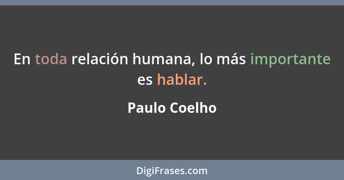 En toda relación humana, lo más importante es hablar.... - Paulo Coelho