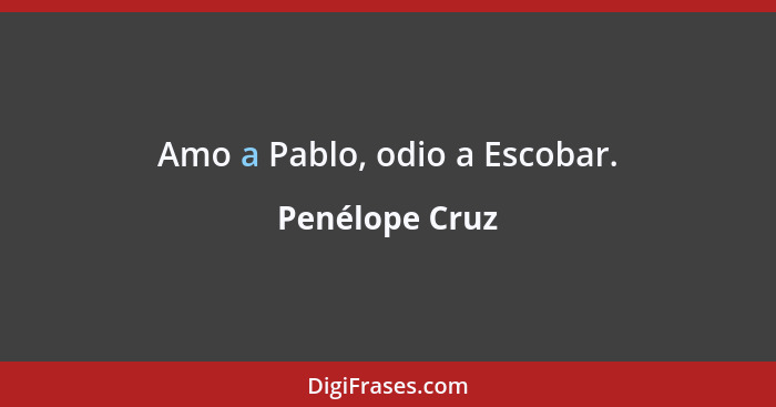 Amo a Pablo, odio a Escobar.... - Penélope Cruz