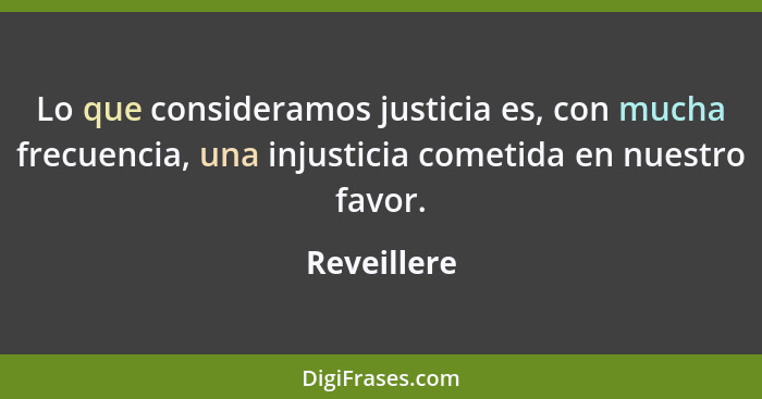Lo que consideramos justicia es, con mucha frecuencia, una injusticia cometida en nuestro favor.... - Reveillere