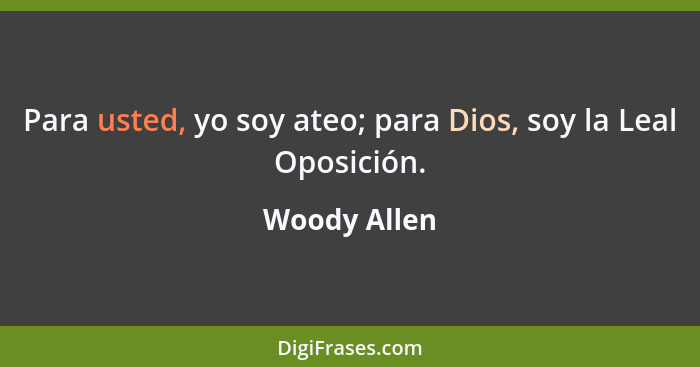 Para usted, yo soy ateo; para Dios, soy la Leal Oposición.... - Woody Allen