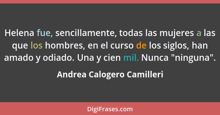 Helena fue, sencillamente, todas las mujeres a las que los hombres, en el curso de los siglos, han amado y odiado. Una y c... - Andrea Calogero Camilleri