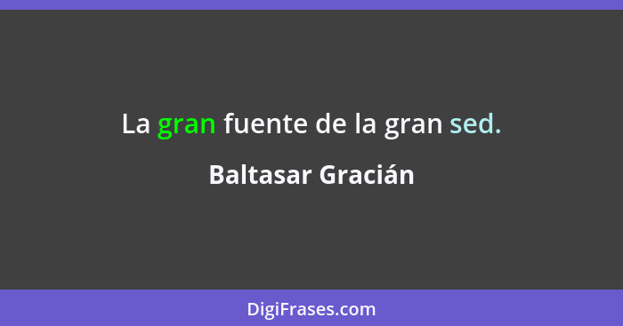 La gran fuente de la gran sed.... - Baltasar Gracián