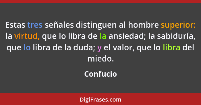 Estas tres señales distinguen al hombre superior: la virtud, que lo libra de la ansiedad; la sabiduría, que lo libra de la duda; y el valor... - Confucio