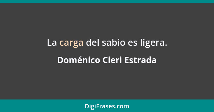 La carga del sabio es ligera.... - Doménico Cieri Estrada