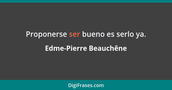 Proponerse ser bueno es serlo ya.... - Edme-Pierre Beauchêne