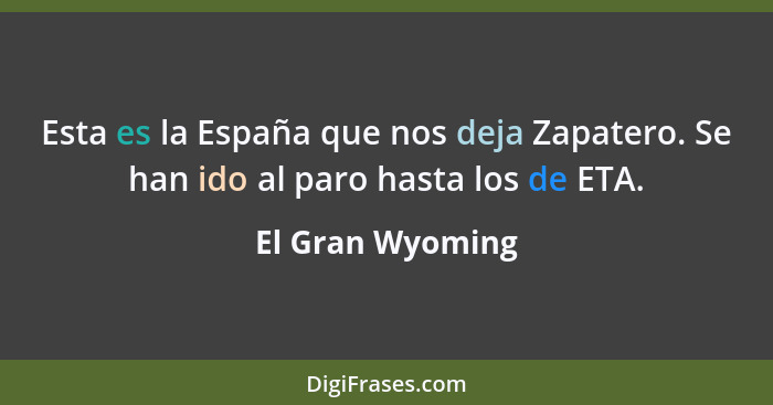Esta es la España que nos deja Zapatero. Se han ido al paro hasta los de ETA.... - El Gran Wyoming