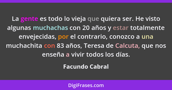 La gente es todo lo vieja que quiera ser. He visto algunas muchachas con 20 años y estar totalmente envejecidas, por el contrario, co... - Facundo Cabral