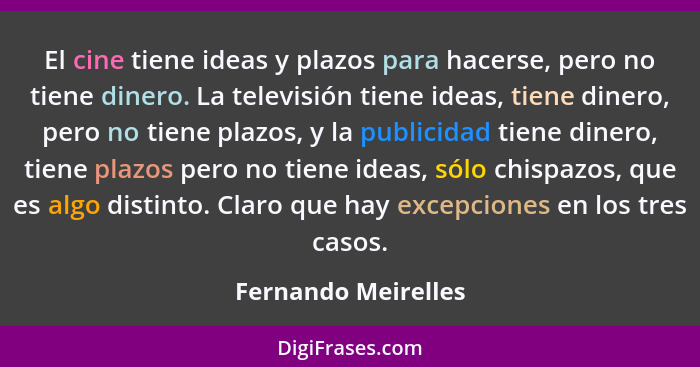 El cine tiene ideas y plazos para hacerse, pero no tiene dinero. La televisión tiene ideas, tiene dinero, pero no tiene plazos, y... - Fernando Meirelles