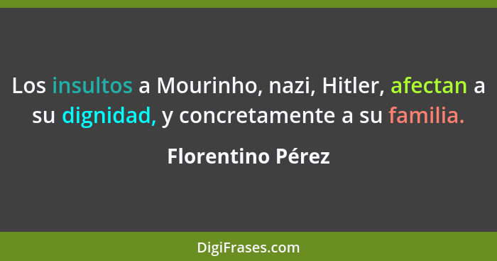 Los insultos a Mourinho, nazi, Hitler, afectan a su dignidad, y concretamente a su familia.... - Florentino Pérez