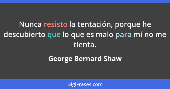 Nunca resisto la tentación, porque he descubierto que lo que es malo para mí no me tienta.... - George Bernard Shaw