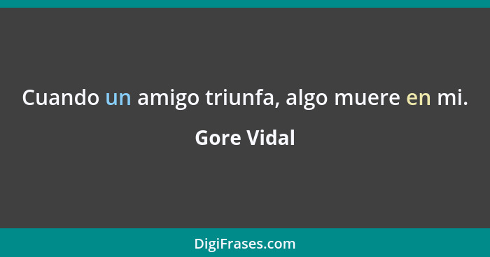 Cuando un amigo triunfa, algo muere en mi.... - Gore Vidal