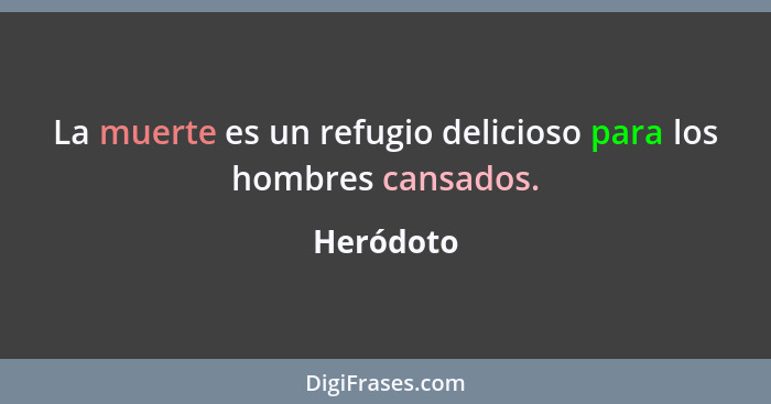 La muerte es un refugio delicioso para los hombres cansados.... - Heródoto