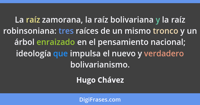La raíz zamorana, la raíz bolivariana y la raíz robinsoniana: tres raíces de un mismo tronco y un árbol enraizado en el pensamiento naci... - Hugo Chávez